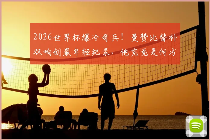 2026世界杯爆冷奇兵!曼赞比替补双响创最年轻纪录,他究竟是何方神圣?