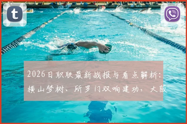 2026日职联最新战报与看点解析：横山梦树、所罗门双响建功，大阪樱花6-1横扫名古屋鲸鱼