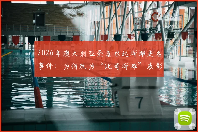 2026年澳大利亚圣基尔达海滩更名事件:为何改为“比奇海滩”表彰冲浪传奇