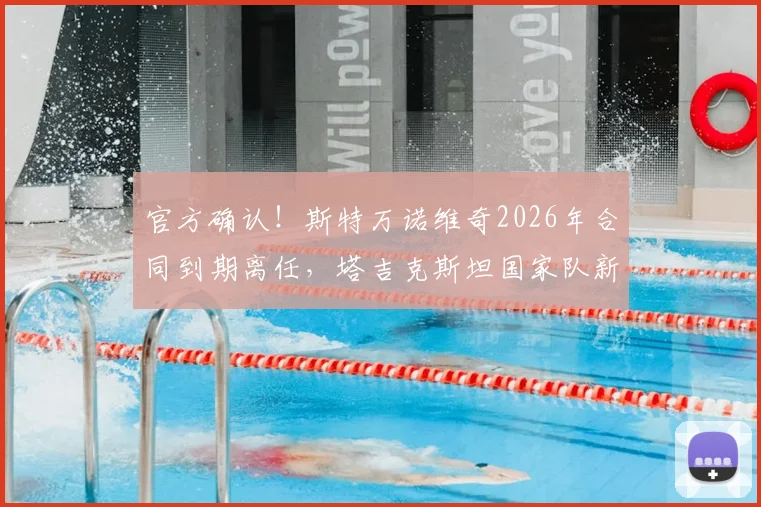 官方确认！斯特万诺维奇2026年合同到期离任，塔吉克斯坦国家队新主帅人选引发关注