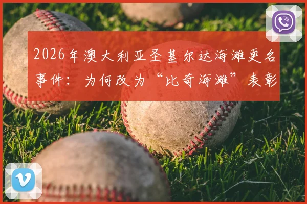 2026年澳大利亚圣基尔达海滩更名事件:为何改为“比奇海滩”表彰冲浪传奇