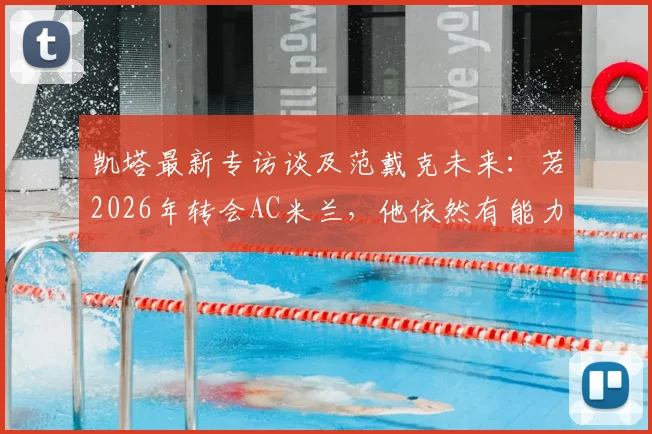 凯塔最新专访谈及范戴克未来:若2026年转会AC米兰,他依然有能力成为后防核心