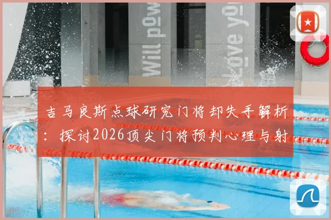 吉马良斯点球研究门将却失手解析:探讨2026顶尖门将预判心理与射门最佳角度选择的实战困境