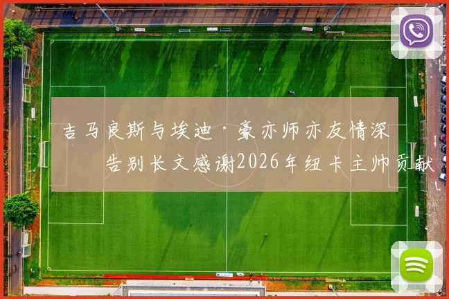 吉马良斯与埃迪·豪亦师亦友情深,告别长文感谢2026年纽卡主帅贡献始末回顾