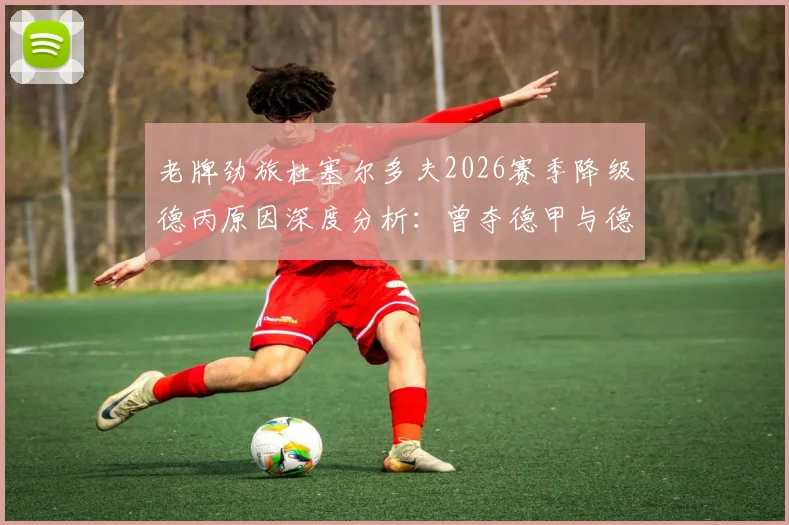 老牌劲旅杜塞尔多夫2026赛季降级德丙原因深度分析:曾夺德甲与德国杯冠军的辉煌历史回顾、球迷反应及未来展望指南