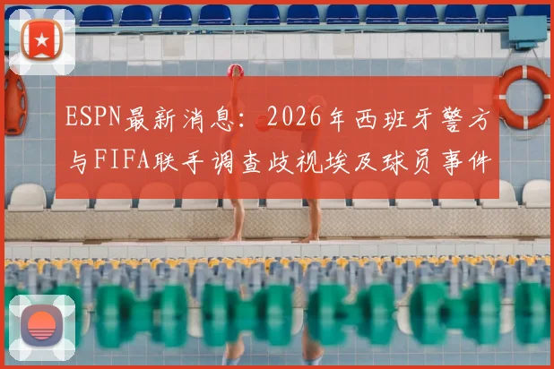ESPN最新消息:2026年西班牙警方与FIFA联手调查歧视埃及球员事件,涉事方或将面临重罚
