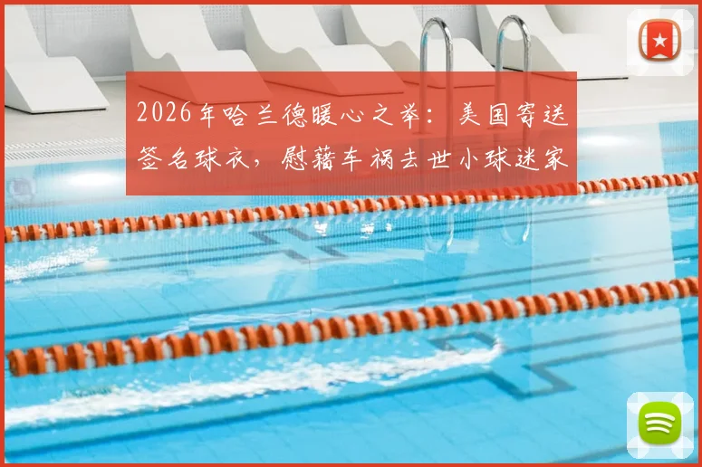 2026年哈兰德暖心之举:美国寄送签名球衣,慰藉车祸去世小球迷家人,展现足球巨星温情一面