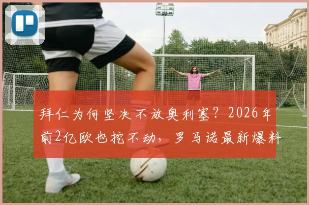 拜仁为何坚决不放奥利塞？2026年前2亿欧也挖不动，罗马诺最新爆料深度解读